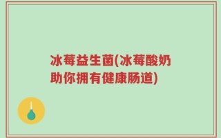 冰莓益生菌(冰莓酸奶助你拥有健康肠道)