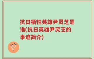 抗日牺牲英雄尹灵芝是谁(抗日英雄尹灵芝的事迹简介)