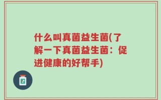什么叫真菌益生菌(了解一下真菌益生菌：促进健康的好帮手)