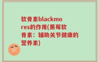 软骨素blackmores的作用(黑莓软骨素：辅助关节健康的营养素)