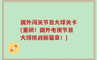 国外闯关节目大球关卡(重磅！国外电视节目大球挑战新篇章！)