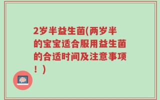 2岁半益生菌(两岁半的宝宝适合服用益生菌的合适时间及注意事项！)