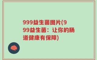 999益生菌图片(999益生菌：让你的肠道健康有保障)