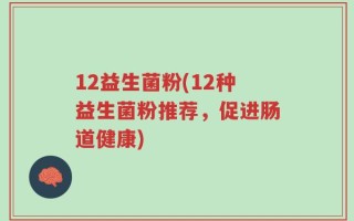 12益生菌粉(12种益生菌粉推荐，促进肠道健康)