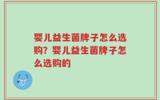 婴儿益生菌牌子怎么选购？婴儿益生菌牌子怎么选购的