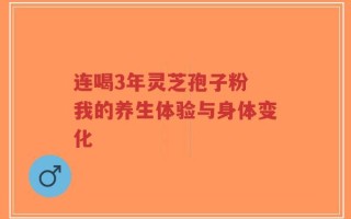 连喝3年灵芝孢子粉 我的养生体验与身体变化