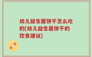 幼儿益生菌饼干怎么吃的(幼儿益生菌饼干的饮食建议)