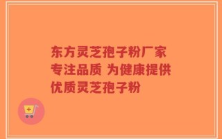 东方灵芝孢子粉厂家 专注品质 为健康提供优质灵芝孢子粉
