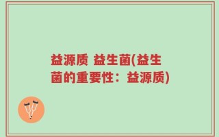 益源质 益生菌(益生菌的重要性：益源质)
