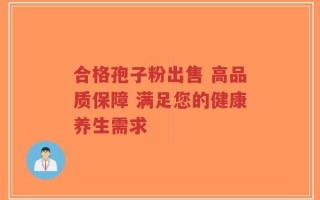 合格孢子粉出售 高品质保障 满足您的健康养生需求