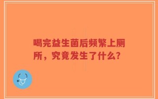 喝完益生菌后频繁上厕所，究竟发生了什么？