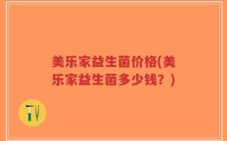 美乐家益生菌价格(美乐家益生菌多少钱？)