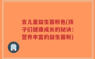 言儿童益生菌粉色(孩子们健康成长的秘诀：营养丰富的益生菌粉)