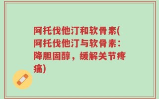阿托伐他汀和软骨素(阿托伐他汀与软骨素：降胆固醇，缓解关节疼痛)