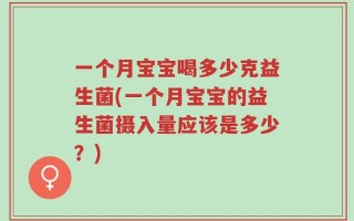 一个月宝宝喝多少克益生菌(一个月宝宝的益生菌摄入量应该是多少？)