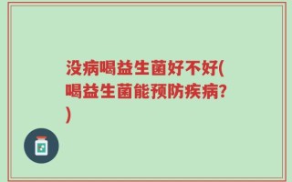 没病喝益生菌好不好(喝益生菌能预防疾病？)