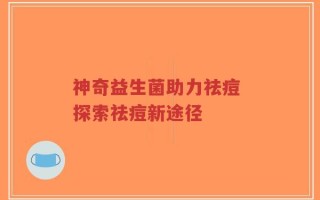 神奇益生菌助力祛痘 探索祛痘新途径