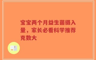 宝宝两个月益生菌摄入量，家长必看科学推荐克数大