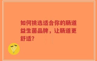 如何挑选适合你的肠道益生菌品牌，让肠道更舒适？