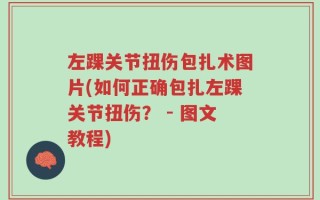 左踝关节扭伤包扎术图片(如何正确包扎左踝关节扭伤？ - 图文教程)