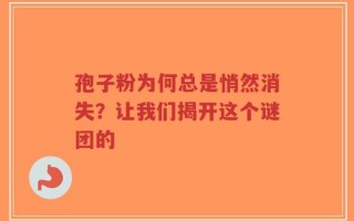 孢子粉为何总是悄然消失？让我们揭开这个谜团的