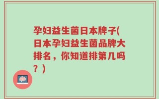 孕妇益生菌日本牌子(日本孕妇益生菌品牌大排名，你知道排第几吗？)
