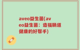 aveo益生菌(aveo益生菌：造福肠道健康的好帮手)