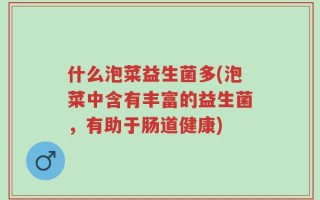 什么泡菜益生菌多(泡菜中含有丰富的益生菌，有助于肠道健康)