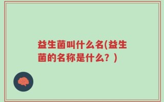 益生菌叫什么名(益生菌的名称是什么？)