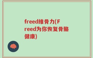 freed维骨力(Freed为你恢复骨骼健康)