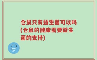 仓鼠只有益生菌可以吗(仓鼠的健康需要益生菌的支持)