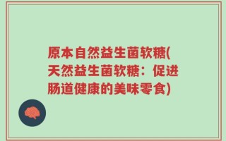 原本自然益生菌软糖(天然益生菌软糖：促进肠道健康的美味零食)