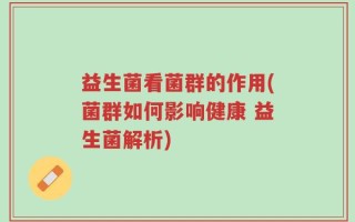 益生菌看菌群的作用(菌群如何影响健康 益生菌解析)