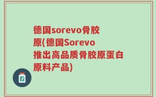 德国sorevo骨胶原(德国Sorevo推出高品质骨胶原蛋白原料产品)