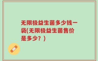 无限极益生菌多少钱一袋(无限极益生菌售价是多少？)