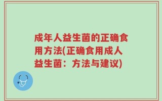 成年人益生菌的正确食用方法(正确食用成人益生菌：方法与建议)