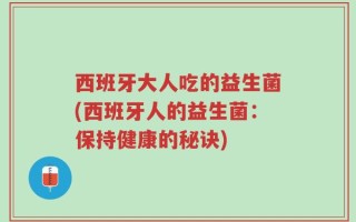 西班牙大人吃的益生菌(西班牙人的益生菌：保持健康的秘诀)