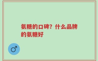 氨糖的口碑？什么品牌的氨糖好