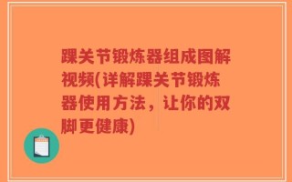 踝关节锻炼器组成图解视频(详解踝关节锻炼器使用方法，让你的双脚更健康)