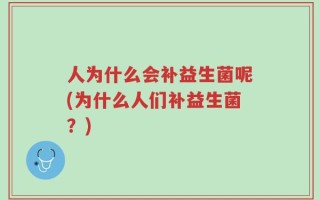 人为什么会补益生菌呢(为什么人们补益生菌？)