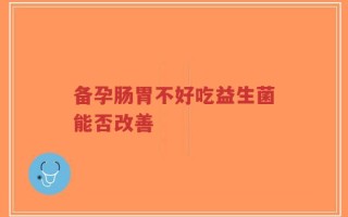 备孕肠胃不好吃益生菌能否改善