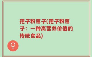孢子粉莲子(孢子粉莲子：一种高营养价值的传统食品)