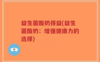 益生菌酸奶得益(益生菌酸奶：增强健康力的选择)