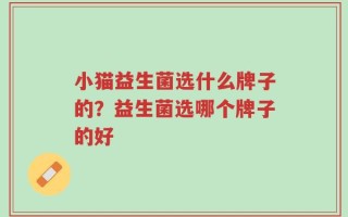 小猫益生菌选什么牌子的？益生菌选哪个牌子的好