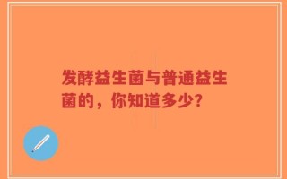 发酵益生菌与普通益生菌的，你知道多少？