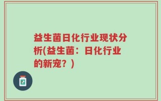 益生菌日化行业现状分析(益生菌：日化行业的新宠？)