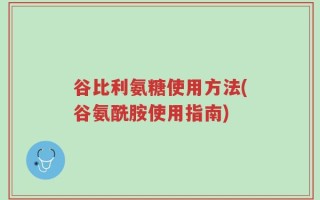 谷比利氨糖使用方法(谷氨酰胺使用指南)