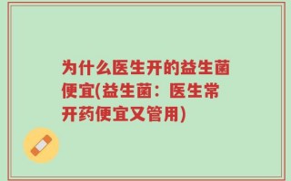 为什么医生开的益生菌便宜(益生菌：医生常开药便宜又管用)