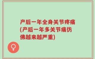 产后一年全身关节疼痛(产后一年多关节痛仿佛越来越严重)
