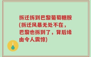 拆迁拆到巴黎葡萄糖胺(拆迁风暴无处不在，巴黎也拆到了，背后缘由令人震惊)